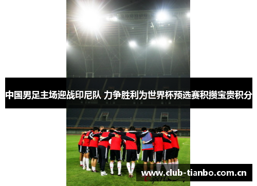 中国男足主场迎战印尼队 力争胜利为世界杯预选赛积攒宝贵积分