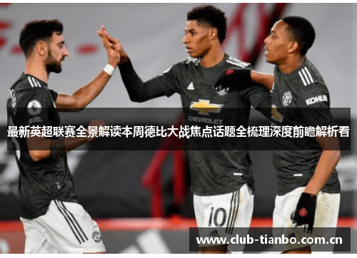 最新英超联赛全景解读本周德比大战焦点话题全梳理深度前瞻解析看